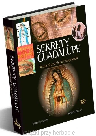 Sekrety Guadalupe. Rozszyfrowanie ukrytego kodu_górny_rosikoń_ksiegarniaksiazkiprzyherbacie.jpg