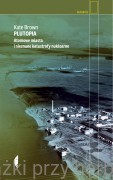 Plutopia. Atomowe miasta i nieznane katastrofy nuklearne - Kate Brown
