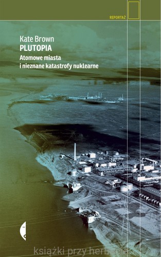 Plutopia. Atomowe miasta i nieznane katastrofy nuklearne_kate Brown_ksiegarniaksiazkiprzyherbacie.jpg