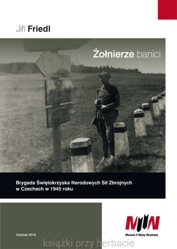 Żołnierze banici. Brygada Świętokrzyska Narodowych Sił Zbrojnych w Czechach w 1945 roku_friedl_ksiegarniaksiazkiprzyherbacie.jpg