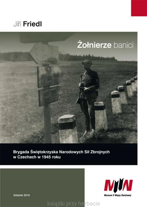 Żołnierze banici. Brygada Świętokrzyska Narodowych Sił Zbrojnych w Czechach w 1945 roku_friedl_ksiegarniaksiazkiprzyherbacie.jpg