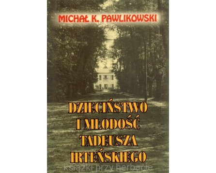 Dzieciństwo i młodość Tadeusza Irteńskiego - Michał K. Pawlikowski_ksiegarniaksiazkiprzyherbacie.jpg