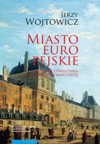Miasto europejskie w epoce Oświecenia i Rewolucji Francuskiej_wojtowicz_ksiegarniaksiazkiprzyherbacie.jpg