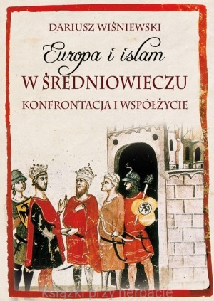 Europa i islam w średniowieczu. Konfrontacja i współżycie_wiśniewski_ksiegarniaksiazkiprzyherbacie.jpg