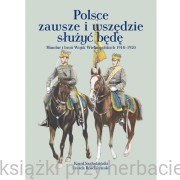 Polsce zawsze i wszędzie służyć będę. Mundur i broń Wojsk Wielkopolskich 1918 – 1920 - Karol Szaładziński, Leszek Rościszewski