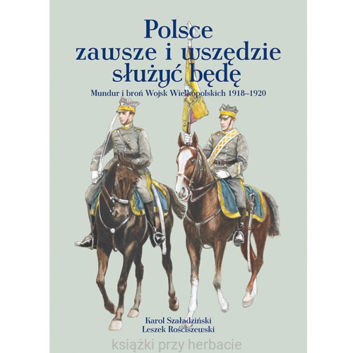 Polsce zawsze i wszędzie służyć będę. Mundur i broń Wojsk Wielkopolskich 1918 – 1920_ksiegarniaksiazkiprzyhebrbacie.jpg