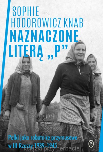 Naznaczone literą P. Polki jako robotnice przymusowe w III Rzeszy 1939-1945_knab_ksiegarniaksiazkiprzyherbacie.jpg
