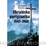 Ukraińska partyzantka 1942-1960 - Motyka Grzegorz