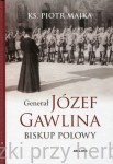 Generał Józef Gawlina. Biskup polowy - Piotr Majka