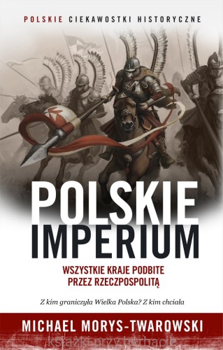 Polskie Imperium. Wszystkie kraje podbite przez Rzeczpospolitą_morys-twardowski_ksiegarniaksiazkiprzyherbacie.jpg