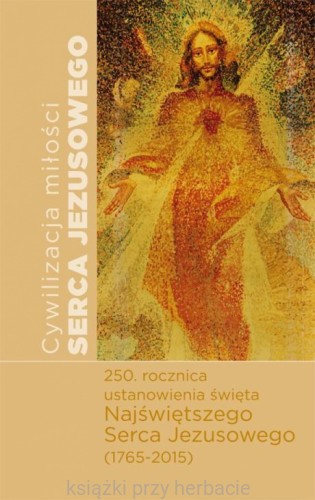 Cywilizacja Miłości Serca Jezusowego. 250 rocznica ustanowienia święta Najświętszego Serca Jezusowego (1765-2015)_ksiegarniaksiazkiprzyherbacie.jpg