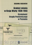 Grabież mienia w Kraju Warty 1939-1945 Działalność Urzędu Powierniczego w Poznaniu - Bogumił Rudawski
