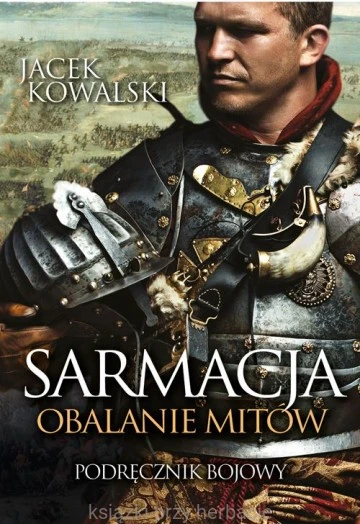 Sarmacja. Obalanie mitów. Podręcznik bojowy_jacek kowalski_ksiegarniaksiazkiprzyherbacie.jpg