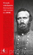 Wrzask rebeliantów. Historia geniusza wojny secesyjnej -  S. C. Gwynne