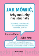 Jak mówić, żeby maluchy nas słuchały. Poradnik przetrwania dla rodziców dzieci w wieku 2-7 lat - Joanna Faber, Julie King