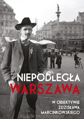 Niepodległa Warszawa w obiektywie Zdzisława Marcinkowskiego_ksiegarniaksiazkiprzyherbacie.jpg