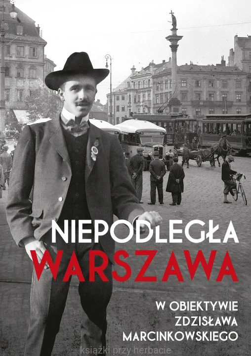 Niepodległa Warszawa w obiektywie Zdzisława Marcinkowskiego_ksiegarniaksiazkiprzyherbacie.jpg