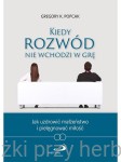 Kiedy rozwód nie wchodzi w grę. Jak uzdrowić małżeństwo i pielęgnować miłość - Gregory Popcak
