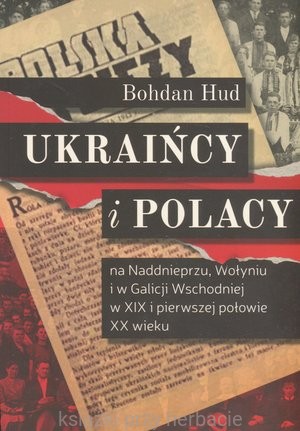 Ukraińcy i Polacy na Naddnieprzu, Wołyniu i w Galicji Wschodniej w XIX i pierwszej połowie XX wieku_hud_ksiegarniaksiazkiprzyherbacie.jpg