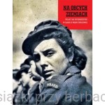 Na obcych ziemiach. Polacy na wychodźstwie w czasie II wojny światowej