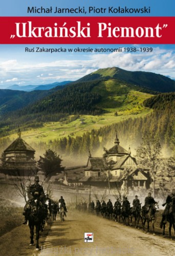 Ukraiński Piemont. Ruś Zakarpacka w okresie autonomii 1938-1939_kołakowski_jarnecki_ksiegarniaksiazkiprzyherbacie.jpg