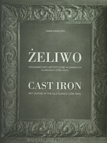 Żeliwo Odlewnictwo artystyczne w dawnych Gliwicach (1796-1945)_kwiecień_ksiegarniaksiazkiprzyherbacie.jpg