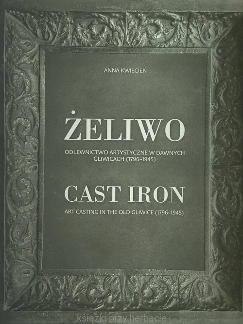 Żeliwo Odlewnictwo artystyczne w dawnych Gliwicach (1796-1945)_kwiecień_ksiegarniaksiazkiprzyherbacie.jpg
