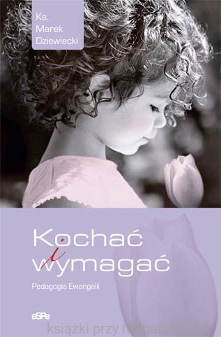 Kochać i wymagać. Rozważania o wychowaniu - ks. Marek Dziewiecki.jpg