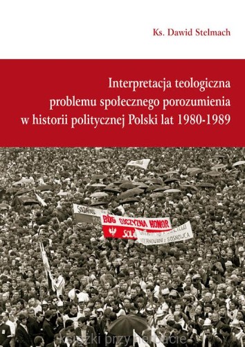 Interpretacja teologiczna problemu społecznego porozumienia w historii politycznej Polski z lat 1980-1989_ks. Dawid Stelmach_ksiegarniaksiazkiprzyherbacie.jpg