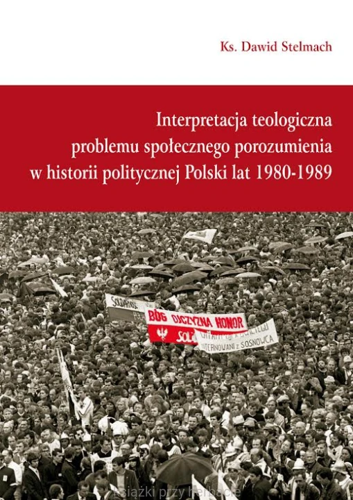 Interpretacja teologiczna problemu społecznego porozumienia w historii politycznej Polski z lat 1980-1989_ks. Dawid Stelmach_ksiegarniaksiazkiprzyherbacie.jpg
