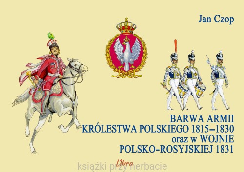 Barwa armii Królestwa Polskiego 1815-1830 oraz w wojnie polsko-rosyjskiej 1831_czop_ksiegarniaksiazkiprzyherbacie.jpg