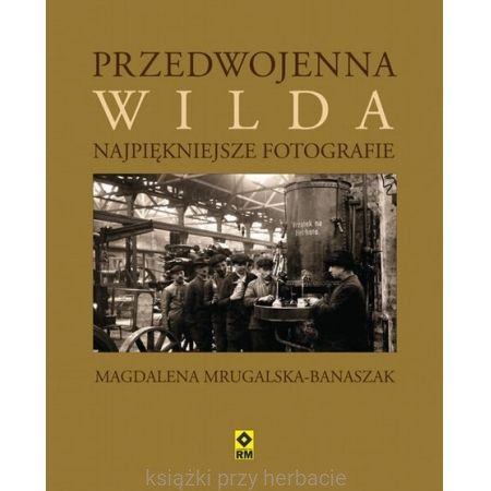 Przedwojenna Wilda. Najpiękniejsze fotografie_ksiegarniaksiazkiprzyherbacie.jpg
