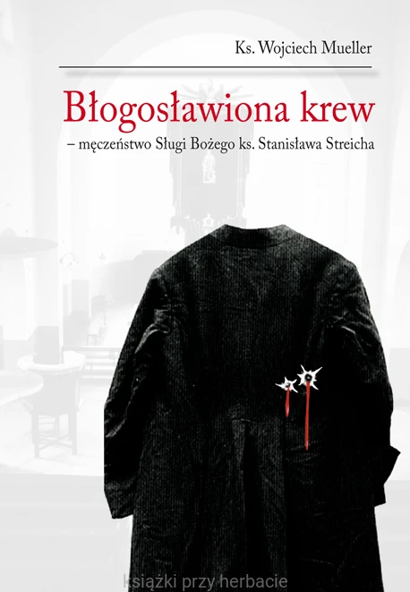 Błogosławiona krew - męczeństwo Sługi Bozego ks. Stanisława Streicha_wojciech mueller_ksiegarniaksiazkiprzyherbacie.gif