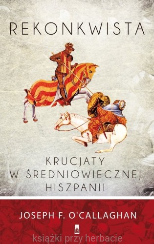 Rekonkwista Krucjaty w średniowiecznej Hiszpanii_callaghan_ksiegarniaksiazkiprzyherbacie.jpg