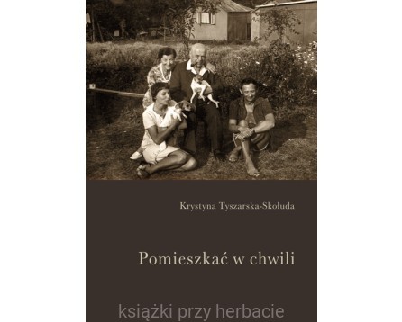Pomieszkać w chwili - Krystyna Tyszarska-Skołuda_ksiegarniaksiazkiprzyherbacie.jpg