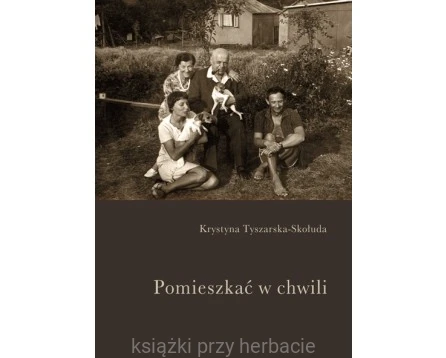 Pomieszkać w chwili - Krystyna Tyszarska-Skołuda_ksiegarniaksiazkiprzyherbacie.jpg