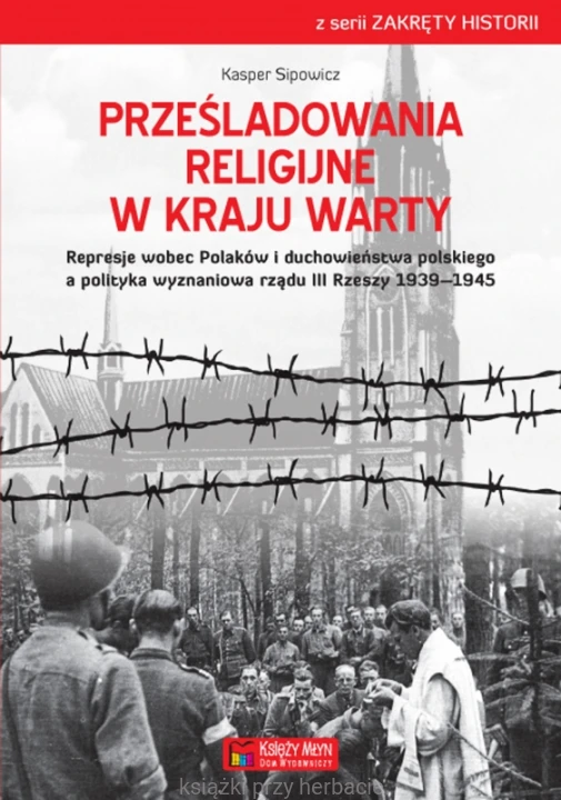 Prześladowania religijne w Kraju Warty Represje wobec Polaków i duchowieństwa polskiego a polityka wyznaniowa rządu III Rzeszy 1939–1945_sipowicz_ksiegarniaksiazkiprzyherbacie.jpg