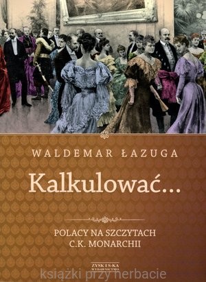 Kalkulować... Polacy na szczytach c.k. monarchii_ksiegarniaksiazkiprzyherbacie.jpg