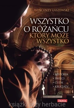 Wszystko o różańcu, który może wszystko. Historia, cuda, święci, krucjaty_łaszewski_ksiegarniaksiazkiprzyherbacie.jpg
