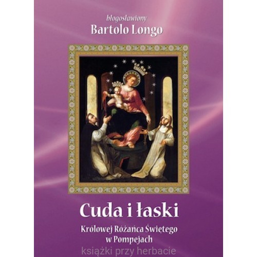 Bartolo Longo - Cuda i łaski Królowej Różańca w Pompejach_ksiegarniaksiazkiprzyherbacie.jpg