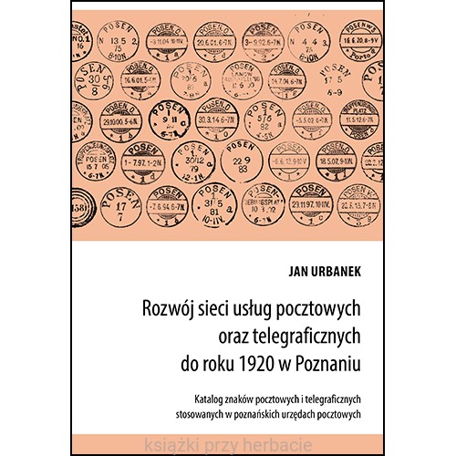 Rozwój sieci usług pocztowych oraz telegraficznych do roku 1920 w Poznaniu. Katalog znaków pocztowych i telegraficznych stosowanych w poznańskich urzędach pocztowych_ksiegarniaksiazkiprzyherbacie.jpg