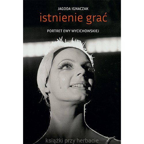 Istnienie grać. Portret Ewy Wycichowskiej_ksiegarniaksiazkiprzyherbacie.jpg