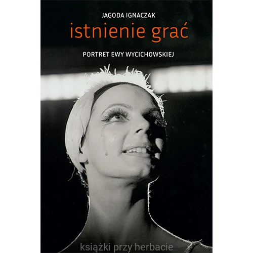 Istnienie grać. Portret Ewy Wycichowskiej_ksiegarniaksiazkiprzyherbacie.jpg
