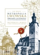 Metropolia lwowska obrządku łacińskiego i jej losy w pojałtańskiej rzeczywistości. Arcybiskupi i biskupi u progu niepodległości 1918 roku - Jan Draus