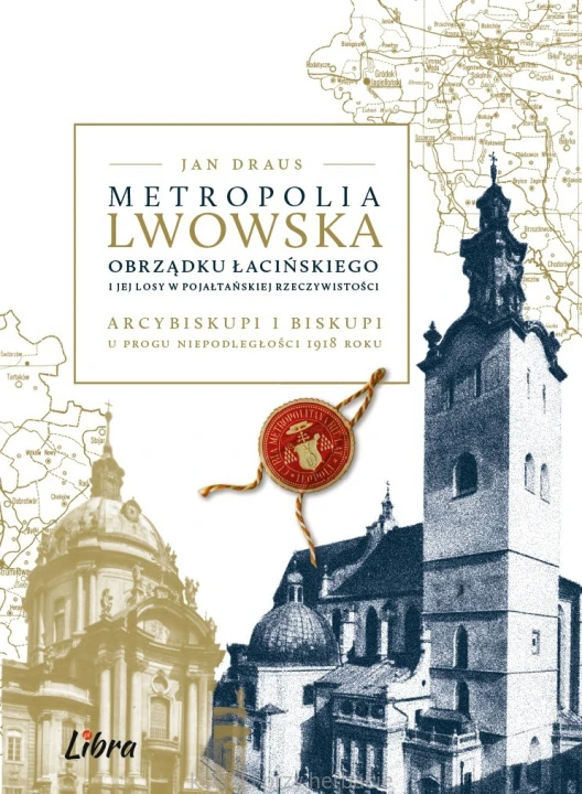 Metropolia lwowska obrządku łacińskiego i jej losy w pojałtańskiej rzeczywistości. Arcybiskupi i biskupi u progu niepodległości 1918 roku_draus_ksiegarniaksiazkiprzyherbacie.jpg