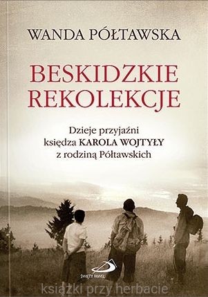 Beskidzkie rekolekcje. Dzieje przyjaźni księdza Karola Wojtyły z rodziną Półtawskich_półrtawska_ksiegarniaksiazkiprzyherbacie.jpg