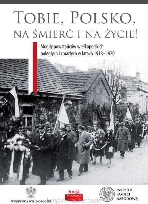 Tobie Polsko na śmierć i życie! Mogiły powstańców wielkopolskich poległych i zmarłych w latach 1918-1920_ksiegarniaksiazkiprzyherbacie.jpg