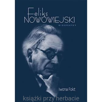 Feliks Nowowiejski. Biography_iwona fokt_ksiegarniaksiazkiprzyherbacie.jpg