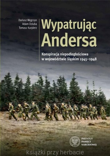 Wypatrując Andersa. Konspiracja niepodległościowa w województwie śląskim w latach 1945–1948_węgrzyn_dziuba_kurpierz_ksiegarniaksiazkiprzyherbacie.jpg