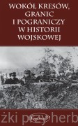 Wokół Kresów, granic i pograniczy w historii wojskowej - praca zbiorowa